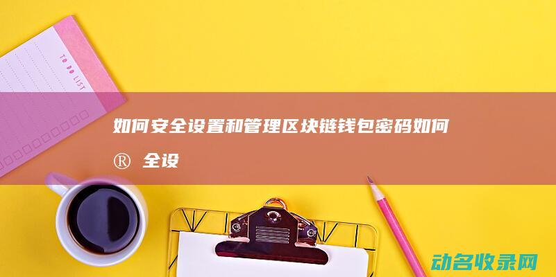 如何安全设置和管理区块链钱包密码 (如何安全设置银行卡密码)