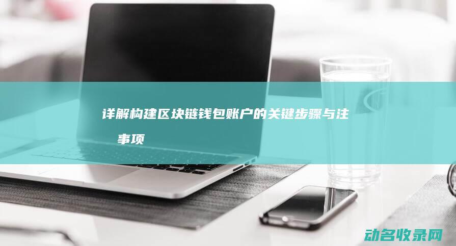 详解 构建区块链钱包账户的关键步骤与注意事项 (详解构建区块链技术)