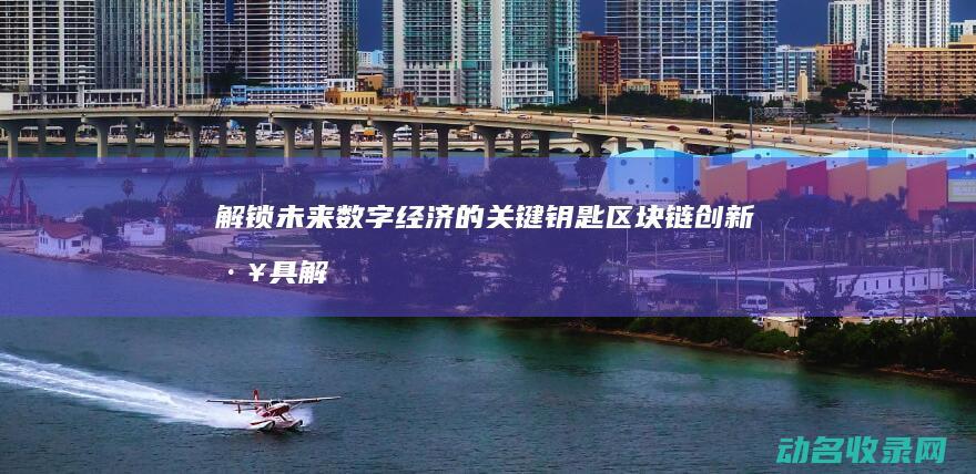 解锁未来数字经济的关键钥匙 区块链创新工具 (解锁未来数字怎么解锁)
