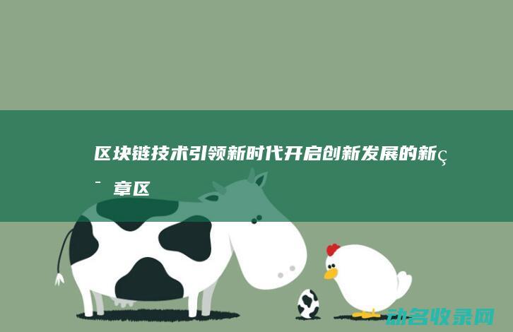 区块链技术引领新时代 开启创新发展的新篇章 (区块链技术引领)