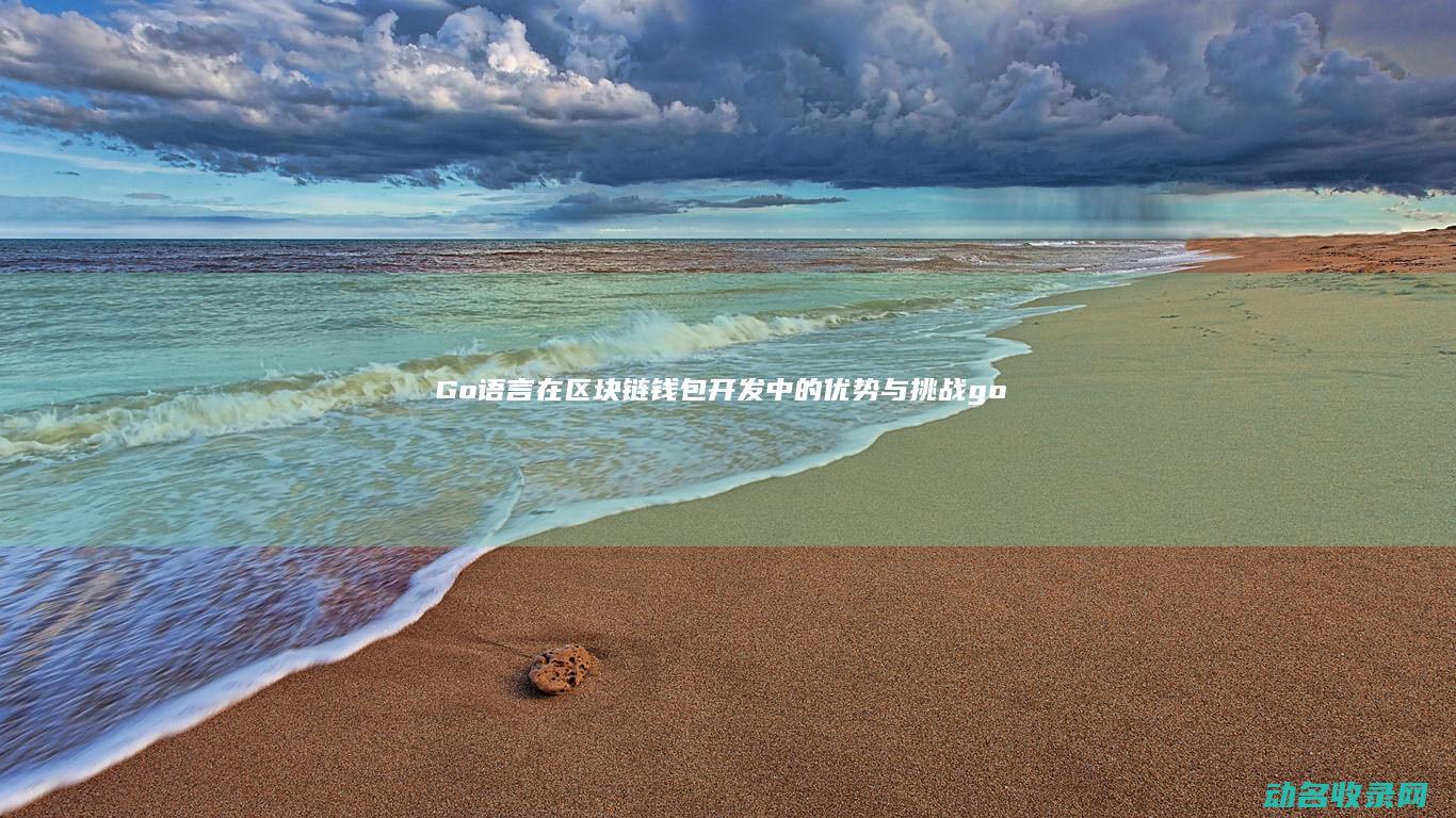 Go语言在区块链钱包开发中的优势与挑战 (go语言在区块链的角色)