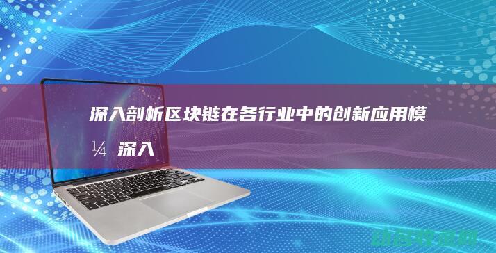 深入剖析区块链在各行业中的创新应用模式 (深入剖析区块链技术)