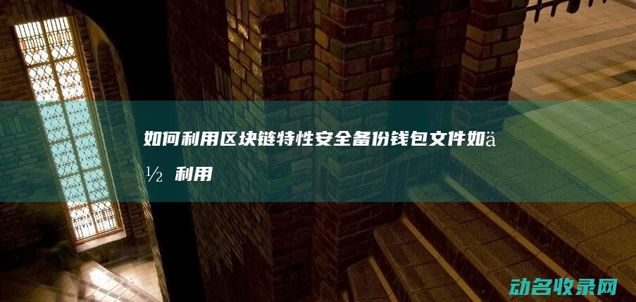 如何利用区块链特性安全备份钱包文件 (如何利用区块链技术挣钱)