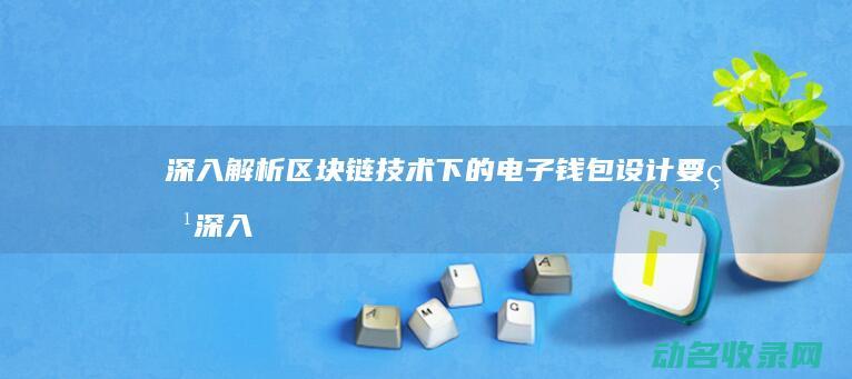 深入解析区块链技术下的电子钱包设计要点 (深入解析区块链产业)